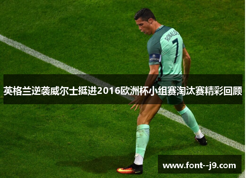 英格兰逆袭威尔士挺进2016欧洲杯小组赛淘汰赛精彩回顾 英格兰逆袭威尔士挺进2016欧洲杯小组赛淘汰赛精彩回顾