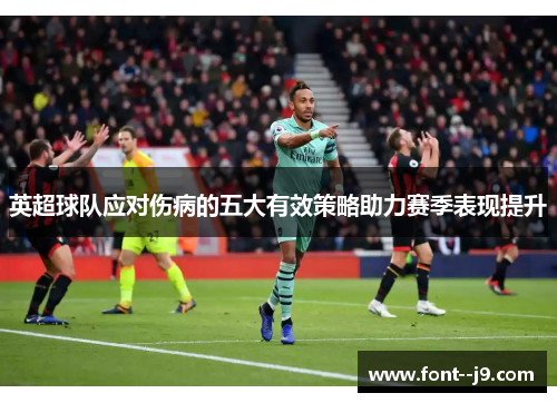 英超球队应对伤病的五大有效策略助力赛季表现提升