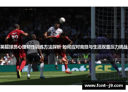 英超球员心理韧性训练方法探析 如何应对竞技与生活双重压力挑战