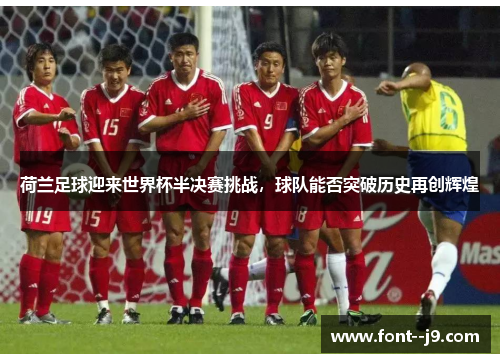 荷兰足球迎来世界杯半决赛挑战,球队能否突破历史再创辉煌 荷兰足球迎来世界杯半决赛挑战,球队能否突破历史再创辉煌