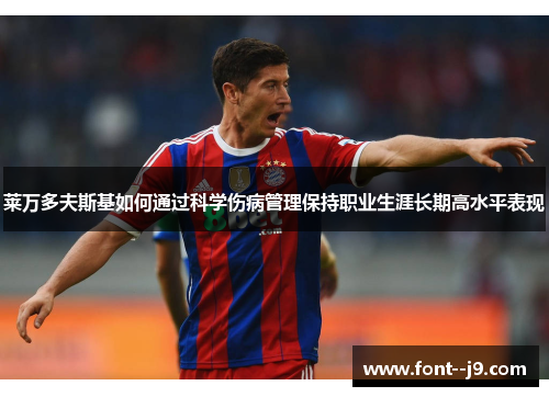 莱万多夫斯基如何通过科学伤病管理保持职业生涯长期高水平表现 莱万多夫斯基如何通过科学伤病管理保持职业生涯长期高水平表现