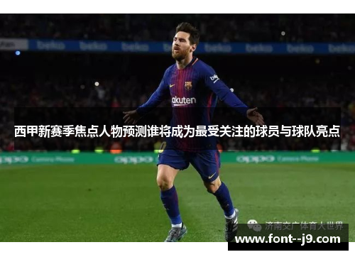西甲新赛季焦点人物预测谁将成为最受关注的球员与球队亮点 西甲新赛季焦点人物预测谁将成为最受关注的球员与球队亮点