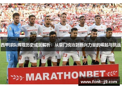 西甲球队辉煌历史成就解析:从豪门统治到新兴力量的崛起与挑战 西甲球队辉煌历史成就解析:从豪门统治到新兴力量的崛起与挑战