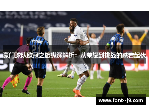 豪门球队欧冠之旅纵深解析:从荣耀到挑战的跌宕起伏 豪门球队欧冠之旅纵深解析:从荣耀到挑战的跌宕起伏