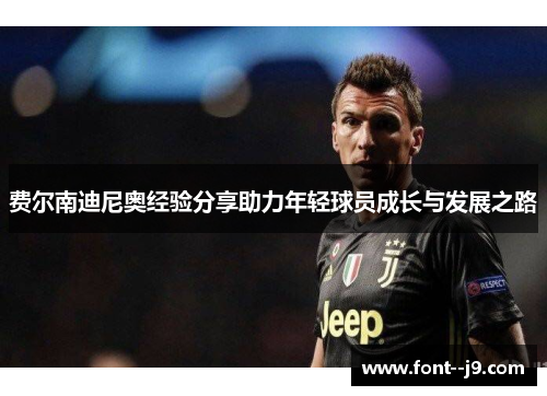费尔南迪尼奥经验分享助力年轻球员成长与发展之路 费尔南迪尼奥经验分享助力年轻球员成长与发展之路