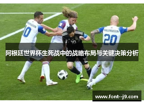 阿根廷世界杯生死战中的战略布局与关键决策分析 阿根廷世界杯生死战中的战略布局与关键决策分析