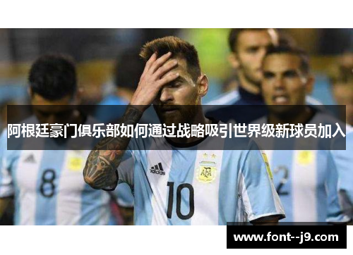 阿根廷豪门俱乐部如何通过战略吸引世界级新球员加入 阿根廷豪门俱乐部如何通过战略吸引世界级新球员加入