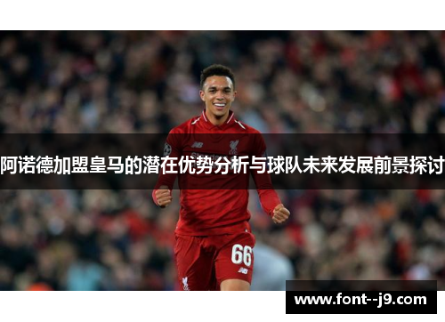 阿诺德加盟皇马的潜在优势分析与球队未来发展前景探讨