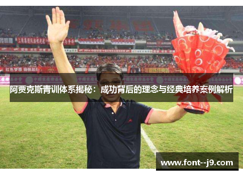 阿贾克斯青训体系揭秘：成功背后的理念与经典培养案例解析