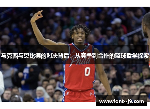 马克西与恩比德的对决背后：从竞争到合作的篮球哲学探索