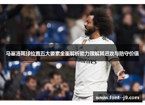 马塞洛踢球位置五大要素全面解析助力理解其进攻与防守价值 马塞洛踢球位置五大要素全面解析助力理解其进攻与防守价值