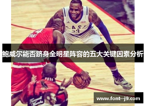 鲍威尔能否跻身全明星阵容的五大关键因素分析