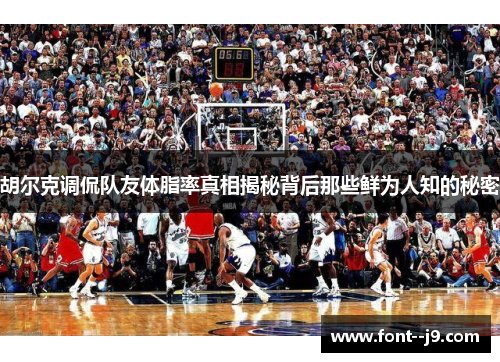 胡尔克调侃队友体脂率真相揭秘背后那些鲜为人知的秘密