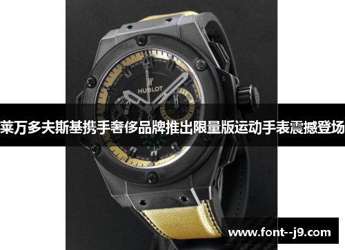 莱万多夫斯基携手奢侈品牌推出限量版运动手表震撼登场 莱万多夫斯基携手奢侈品牌推出限量版运动手表震撼登场