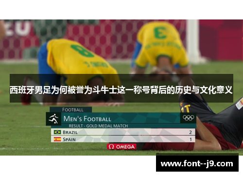 西班牙男足为何被誉为斗牛士这一称号背后的历史与文化意义