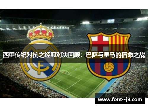 西甲传统对抗之经典对决回顾:巴萨与皇马的宿命之战 西甲传统对抗之经典对决回顾:巴萨与皇马的宿命之战