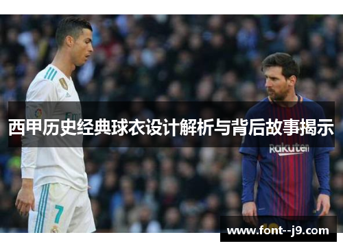 西甲历史经典球衣设计解析与背后故事揭示 西甲历史经典球衣设计解析与背后故事揭示