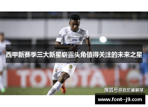 西甲新赛季三大新星崭露头角值得关注的未来之星
