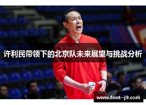 许利民带领下的北京队未来展望与挑战分析 许利民带领下的北京队未来展望与挑战分析