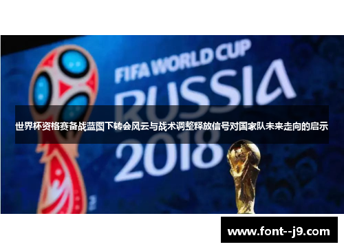 世界杯资格赛备战蓝图下转会风云与战术调整释放信号对国家队未来走向的启示 世界杯资格赛备战蓝图下转会风云与战术调整释放信号对国家队未来走向的启示