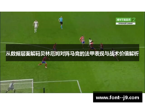 从数据层面解码贝林厄姆对阵马竞的法甲表现与战术价值解析