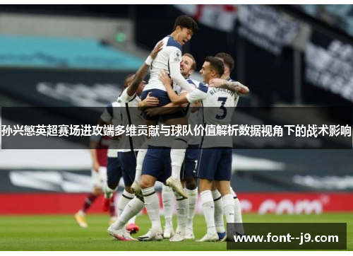 孙兴慜英超赛场进攻端多维贡献与球队价值解析数据视角下的战术影响 孙兴慜英超赛场进攻端多维贡献与球队价值解析数据视角下的战术影响