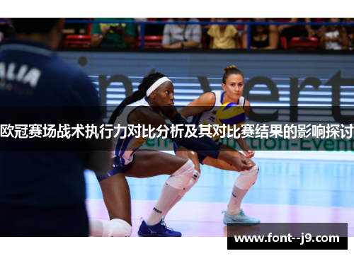 欧冠赛场战术执行力对比分析及其对比赛结果的影响探讨 欧冠赛场战术执行力对比分析及其对比赛结果的影响探讨