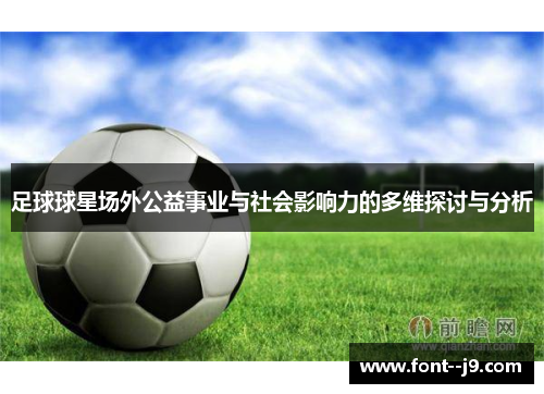 足球球星场外公益事业与社会影响力的多维探讨与分析 足球球星场外公益事业与社会影响力的多维探讨与分析