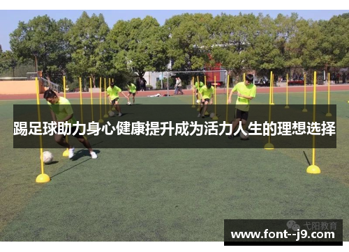 踢足球助力身心健康提升成为活力人生的理想选择 踢足球助力身心健康提升成为活力人生的理想选择