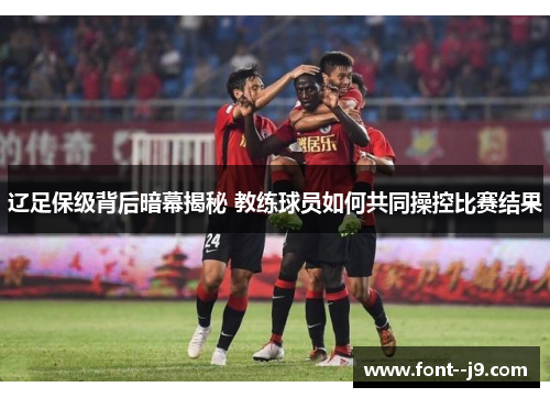 辽足保级背后暗幕揭秘 教练球员如何共同操控比赛结果