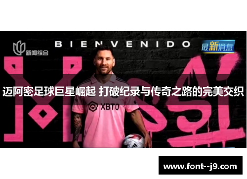 迈阿密足球巨星崛起 打破纪录与传奇之路的完美交织 迈阿密足球巨星崛起 打破纪录与传奇之路的完美交织