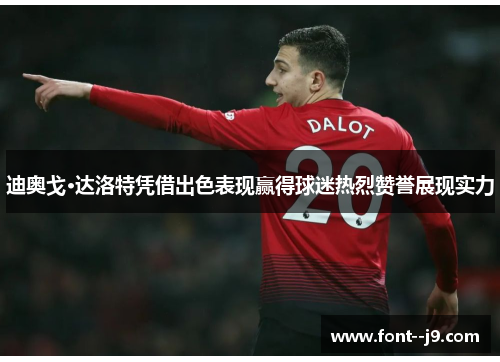 迪奥戈·达洛特凭借出色表现赢得球迷热烈赞誉展现实力 迪奥戈·达洛特凭借出色表现赢得球迷热烈赞誉展现实力