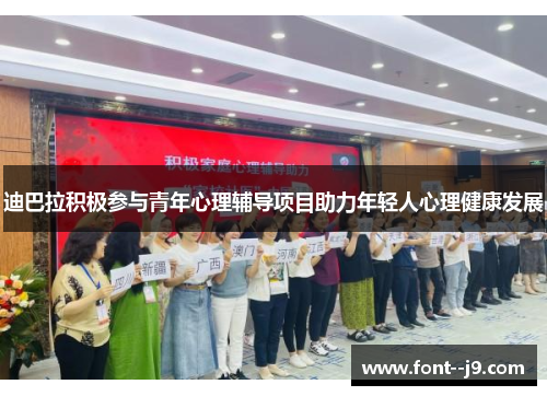 迪巴拉积极参与青年心理辅导项目助力年轻人心理健康发展