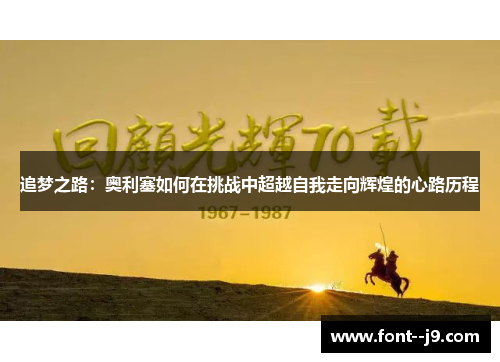 追梦之路:奥利塞如何在挑战中超越自我走向辉煌的心路历程 追梦之路:奥利塞如何在挑战中超越自我走向辉煌的心路历程