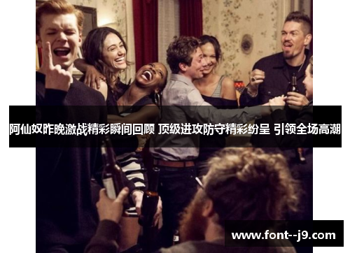 阿仙奴昨晚激战精彩瞬间回顾 顶级进攻防守精彩纷呈 引领全场高潮