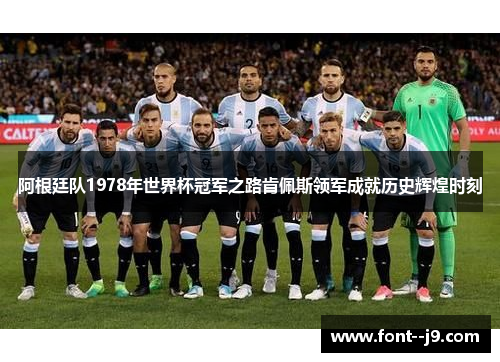 阿根廷队1978年世界杯冠军之路肯佩斯领军成就历史辉煌时刻 阿根廷队1978年世界杯冠军之路肯佩斯领军成就历史辉煌时刻