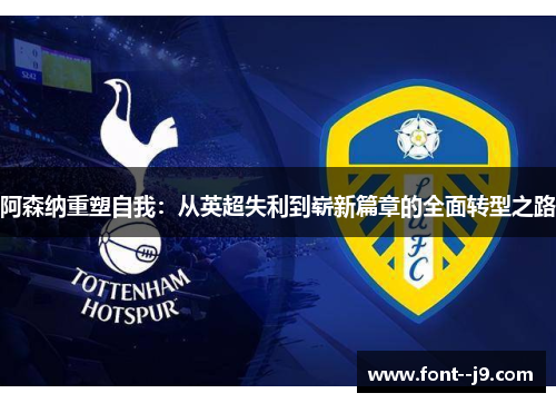 阿森纳重塑自我：从英超失利到崭新篇章的全面转型之路