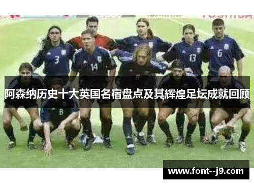 阿森纳历史十大英国名宿盘点及其辉煌足坛成就回顾 阿森纳历史十大英国名宿盘点及其辉煌足坛成就回顾