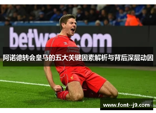 阿诺德转会皇马的五大关键因素解析与背后深层动因 阿诺德转会皇马的五大关键因素解析与背后深层动因