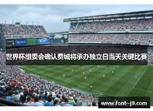 世界杯组委会确认费城将承办独立日当天关键比赛 世界杯组委会确认费城将承办独立日当天关键比赛