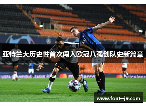 亚特兰大历史性首次闯入欧冠八强创队史新篇章 亚特兰大历史性首次闯入欧冠八强创队史新篇章