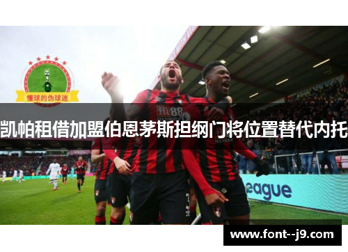凯帕租借加盟伯恩茅斯担纲门将位置替代内托 凯帕租借加盟伯恩茅斯担纲门将位置替代内托