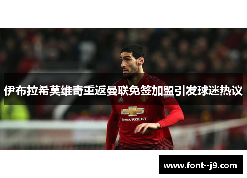 伊布拉希莫维奇重返曼联免签加盟引发球迷热议 伊布拉希莫维奇重返曼联免签加盟引发球迷热议