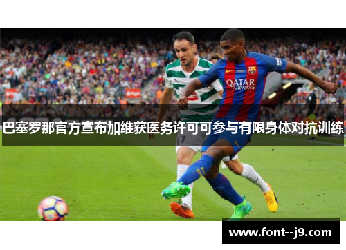 巴塞罗那官方宣布加维获医务许可可参与有限身体对抗训练 巴塞罗那官方宣布加维获医务许可可参与有限身体对抗训练