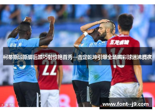 柯蒂斯琼斯脚后跟巧射惊艳首秀一击定乾坤引爆全场喝彩球迷沸腾夜