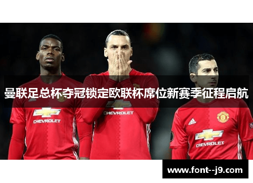 曼联足总杯夺冠锁定欧联杯席位新赛季征程启航 曼联足总杯夺冠锁定欧联杯席位新赛季征程启航
