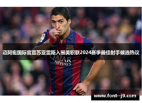 迈阿密国际官宣苏亚雷斯入围美职联2024赛季最佳射手候选热议