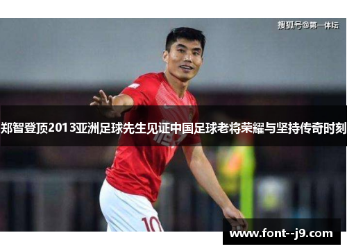 郑智登顶2013亚洲足球先生见证中国足球老将荣耀与坚持传奇时刻