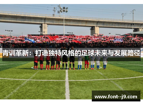青训革新：打造独特风格的足球未来与发展路径
