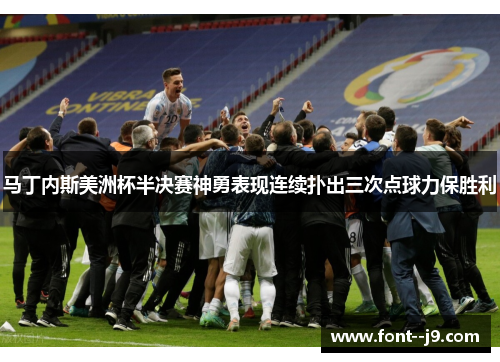 马丁内斯美洲杯半决赛神勇表现连续扑出三次点球力保胜利